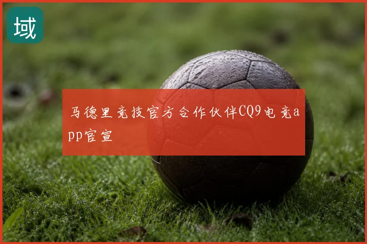马德里竞技官方合作伙伴CQ9电竞app官宣