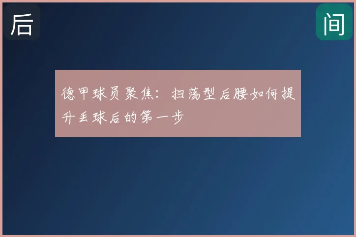 德甲球员聚焦:扫荡型后腰如何提升丢球后的第一步