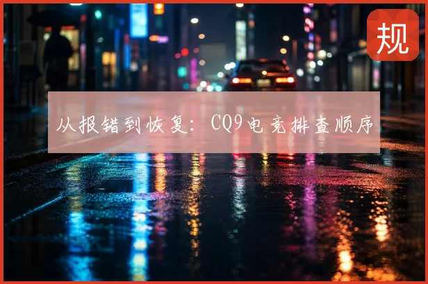 从报错到恢复:CQ9电竞排查顺序