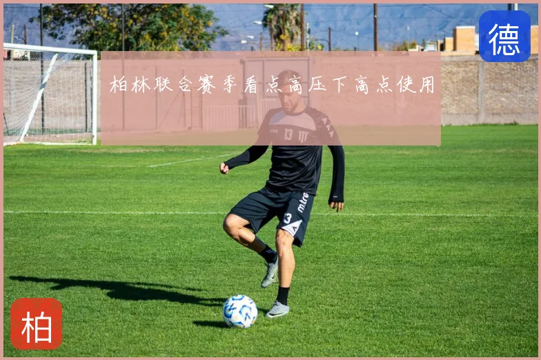 柏林联合赛季看点高压下高点使用