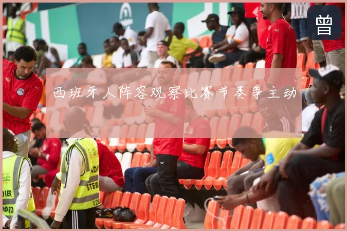 西班牙人阵容观察比赛节奏争主动