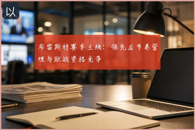 布雷斯特赛季主线:领先后节奏管理与欧战资格竞争