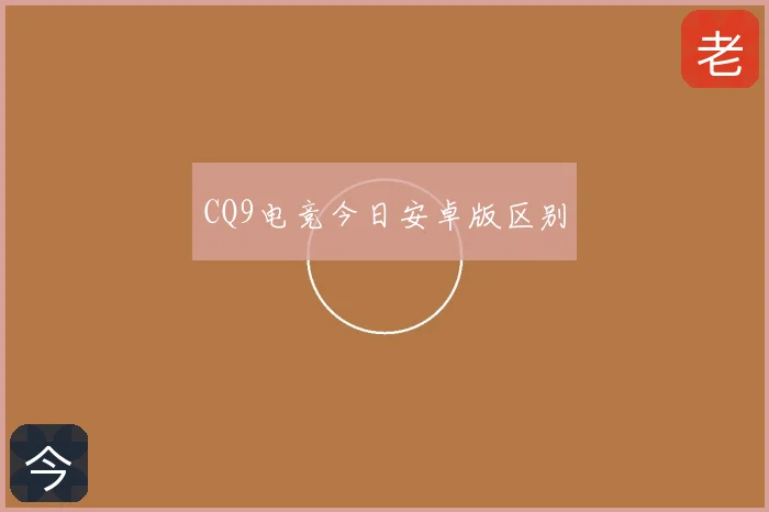 CQ9电竞今日安卓版区别